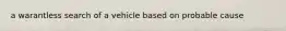 a warantless search of a vehicle based on probable cause