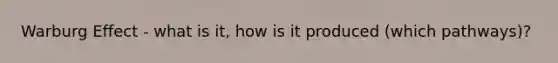 Warburg Effect - what is it, how is it produced (which pathways)?