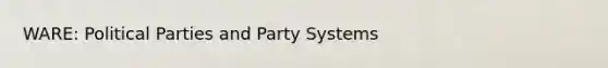 WARE: Political Parties and Party Systems