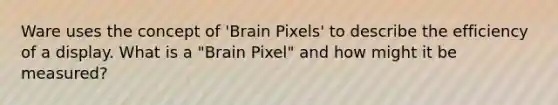 Ware uses the concept of 'Brain Pixels' to describe the efficiency of a display. What is a "Brain Pixel" and how might it be measured?