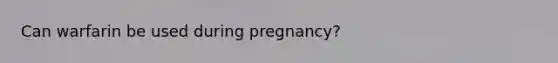 Can warfarin be used during pregnancy?