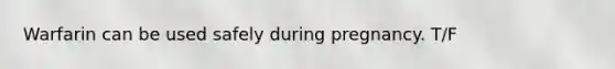 Warfarin can be used safely during pregnancy. T/F