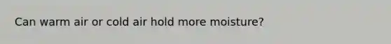 Can warm air or cold air hold more moisture?