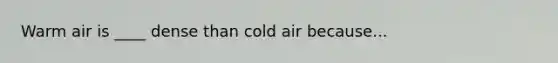 Warm air is ____ dense than cold air because...