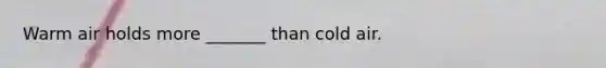 Warm air holds more _______ than cold air.