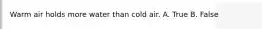 Warm air holds more water than cold air. A. True B. False