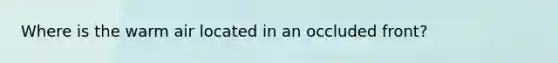 Where is the warm air located in an occluded front?