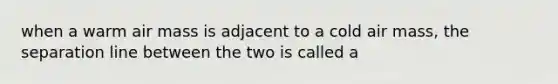 when a warm air mass is adjacent to a cold air mass, the separation line between the two is called a