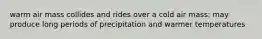 warm air mass collides and rides over a cold air mass; may produce long periods of precipitation and warmer temperatures