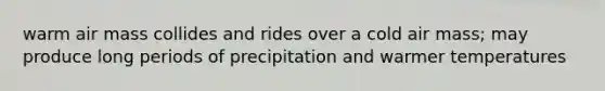 warm air mass collides and rides over a cold air mass; may produce long periods of precipitation and warmer temperatures