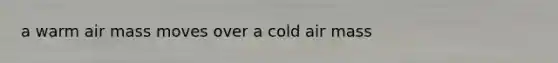 a warm air mass moves over a cold air mass