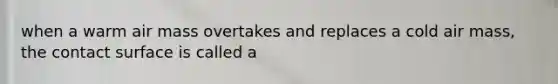 when a warm air mass overtakes and replaces a cold air mass, the contact surface is called a