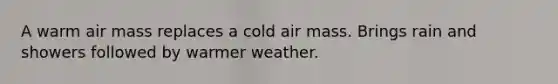 A warm air mass replaces a cold air mass. Brings rain and showers followed by warmer weather.