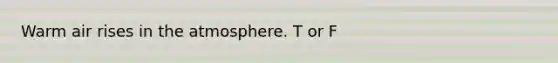 Warm air rises in the atmosphere. T or F