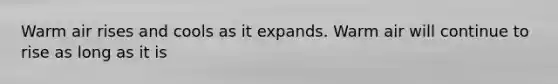 Warm air rises and cools as it expands. Warm air will continue to rise as long as it is