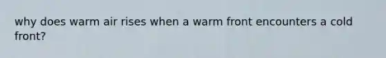 why does warm air rises when a warm front encounters a cold front?