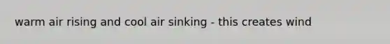 warm air rising and cool air sinking - this creates wind