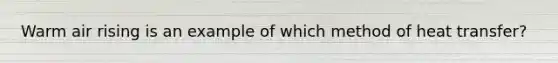 Warm air rising is an example of which method of heat transfer?