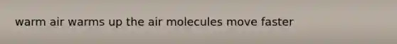 warm air warms up the air molecules move faster