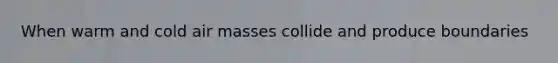 When warm and cold air masses collide and produce boundaries