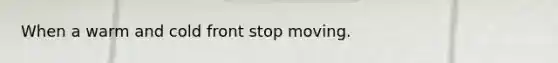When a warm and cold front stop moving.
