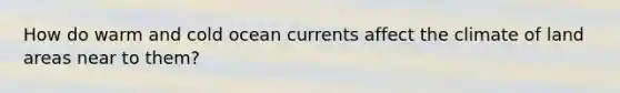 How do warm and cold ocean currents affect the climate of land areas near to them?
