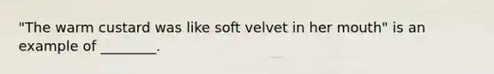 "The warm custard was like soft velvet in her mouth" is an example of ________.