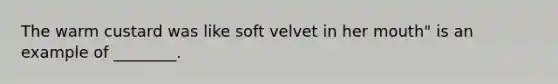 The warm custard was like soft velvet in her mouth" is an example of ________.