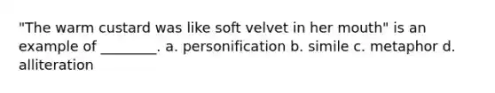 "The warm custard was like soft velvet in her mouth" is an example of ________. a. personification b. simile c. metaphor d. alliteration