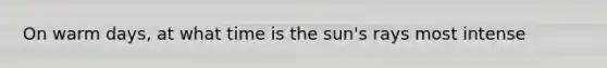 On warm days, at what time is the sun's rays most intense