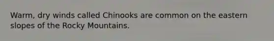 Warm, dry winds called Chinooks are common on the eastern slopes of the Rocky Mountains.