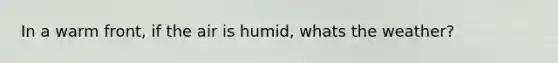 In a warm front, if the air is humid, whats the weather?