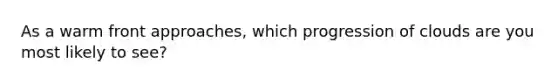 As a warm front approaches, which progression of clouds are you most likely to see?