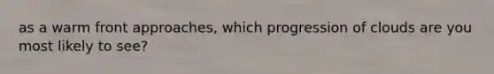 as a warm front approaches, which progression of clouds are you most likely to see?