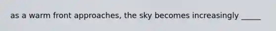 as a warm front approaches, the sky becomes increasingly _____