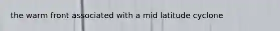 the warm front associated with a mid latitude cyclone