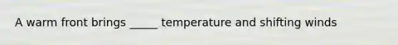 A warm front brings _____ temperature and shifting winds