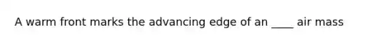 A warm front marks the advancing edge of an ____ air mass