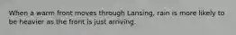 When a warm front moves through Lansing, rain is more likely to be heavier as the front is just arriving.