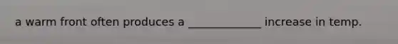 a warm front often produces a _____________ increase in temp.