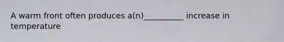 A warm front often produces a(n)__________ increase in temperature