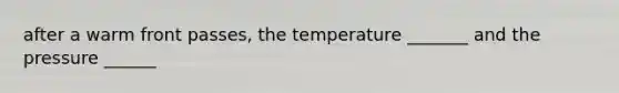 after a warm front passes, the temperature _______ and the pressure ______