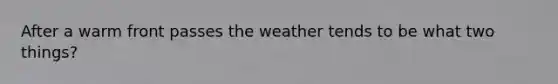 After a warm front passes the weather tends to be what two things?