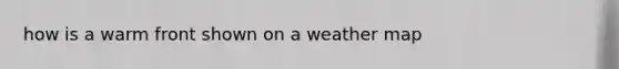 how is a warm front shown on a weather map