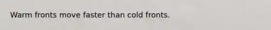 Warm fronts move faster than cold fronts.