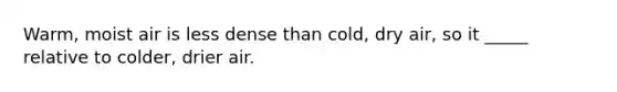 Warm, moist air is less dense than cold, dry air, so it _____ relative to colder, drier air.