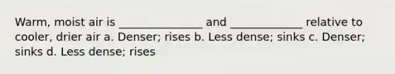 Warm, moist air is _______________ and _____________ relative to cooler, drier air a. Denser; rises b. Less dense; sinks c. Denser; sinks d. Less dense; rises