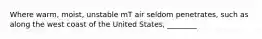 Where warm, moist, unstable mT air seldom penetrates, such as along the west coast of the United States, ________