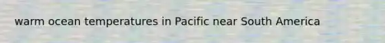warm ocean temperatures in Pacific near South America