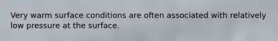 Very warm surface conditions are often associated with relatively low pressure at the surface.